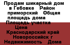Продам шикарный дом в Гебовке › Район ­ приморский › Общая площадь дома ­ 160 › Площадь участка ­ 4 › Цена ­ 6 500 000 - Краснодарский край, Новороссийск г. Недвижимость » Дома, коттеджи, дачи продажа   
